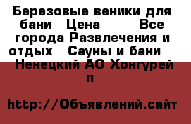 Березовые веники для бани › Цена ­ 40 - Все города Развлечения и отдых » Сауны и бани   . Ненецкий АО,Хонгурей п.